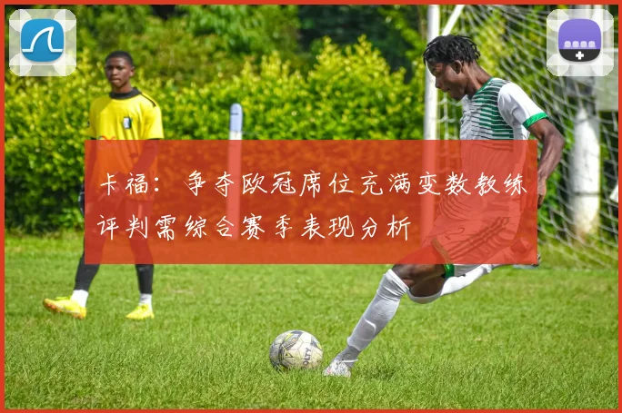 卡福：争夺欧冠席位充满变数教练评判需综合赛季表现分析