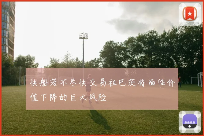 快船若不尽快交易祖巴茨将面临价值下降的巨大风险