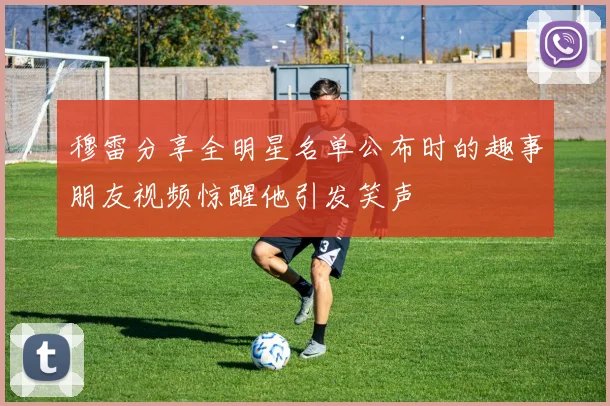穆雷分享全明星名单公布时的趣事朋友视频惊醒他引发笑声