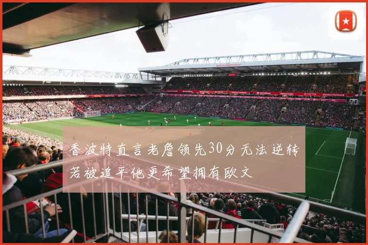 香波特直言老詹领先30分无法逆转若被追平他更希望拥有欧文