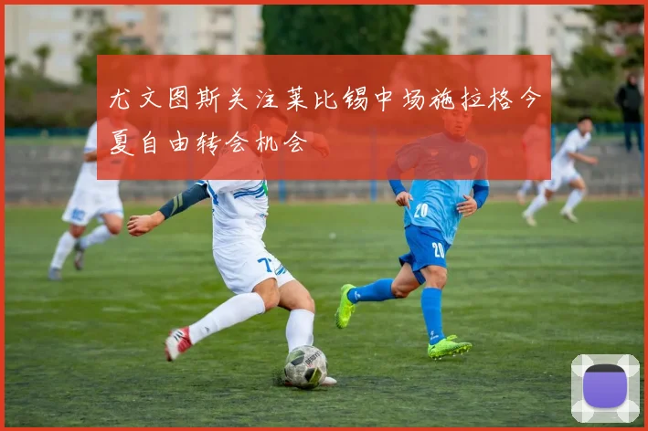 尤文图斯关注莱比锡中场施拉格今夏自由转会机会