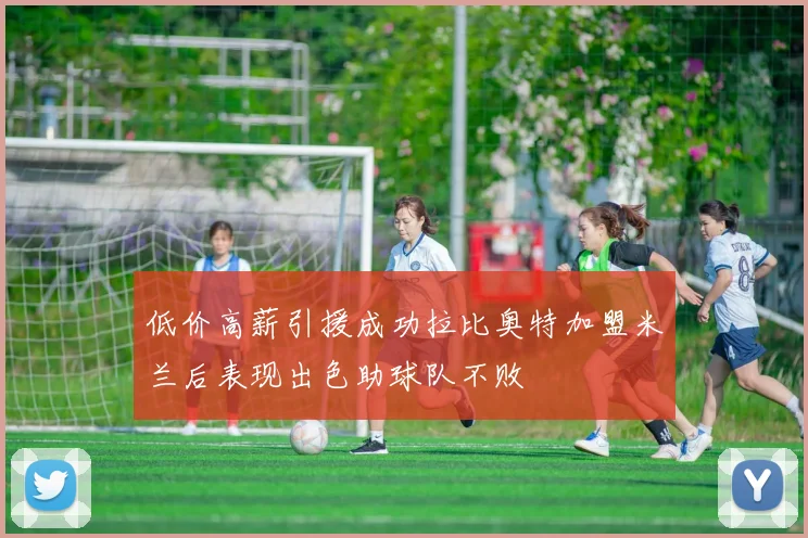 低价高薪引援成功拉比奥特加盟米兰后表现出色助球队不败