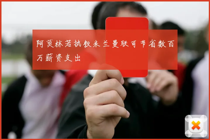 阿莫林若执教米兰曼联可节省数百万薪资支出