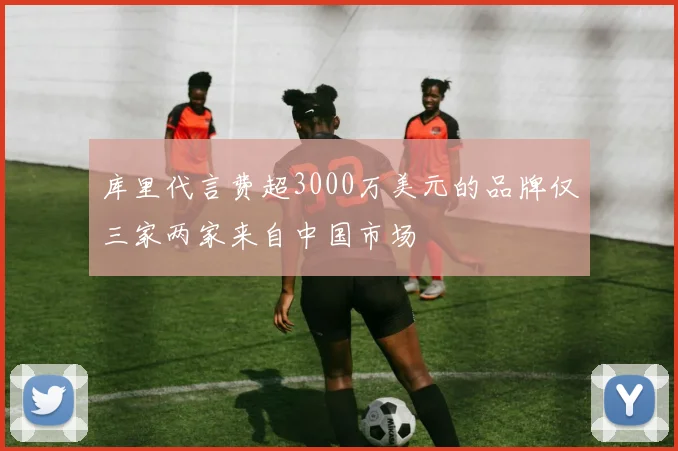 库里代言费超3000万美元的品牌仅三家两家来自中国市场