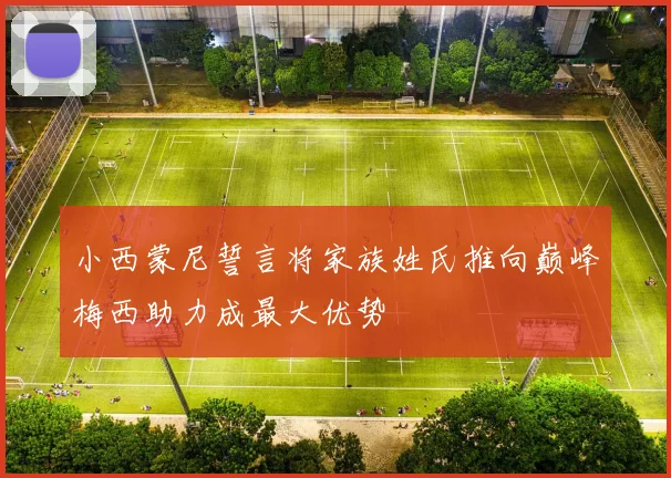 小西蒙尼誓言将家族姓氏推向巅峰梅西助力成最大优势