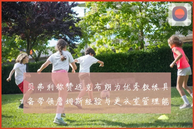 贝弗利称赞迈克布朗为优秀教练具备带领詹姆斯经验与更衣室管理能力