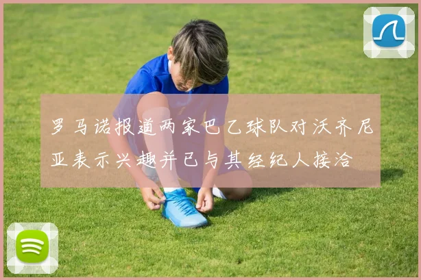 罗马诺报道两家巴乙球队对沃齐尼亚表示兴趣并已与其经纪人接洽