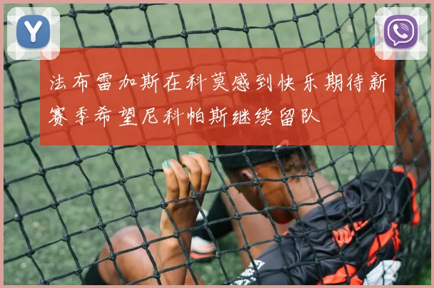 法布雷加斯在科莫感到快乐期待新赛季希望尼科帕斯继续留队