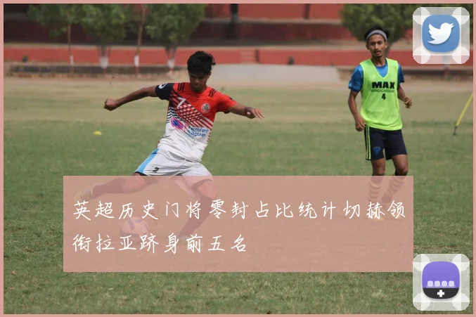 英超历史门将零封占比统计切赫领衔拉亚跻身前五名