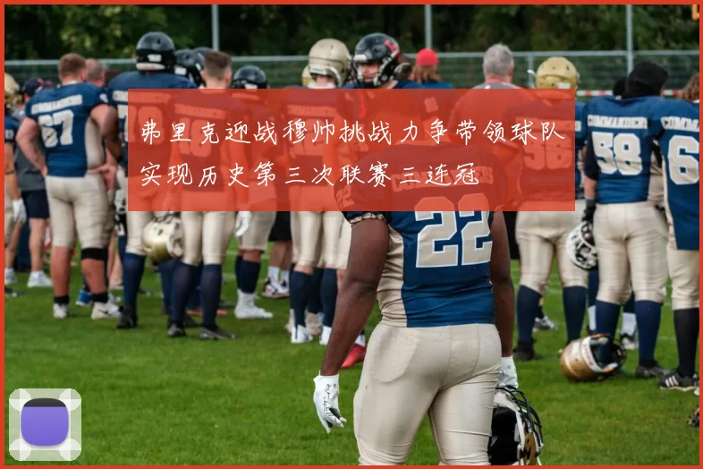 弗里克迎战穆帅挑战力争带领球队实现历史第三次联赛三连冠